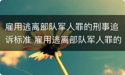 雇用逃离部队军人罪的刑事追诉标准 雇用逃离部队军人罪的刑事追诉标准是多少