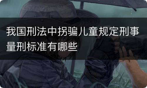 我国刑法中拐骗儿童规定刑事量刑标准有哪些