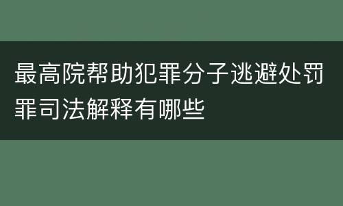 最高院帮助犯罪分子逃避处罚罪司法解释有哪些