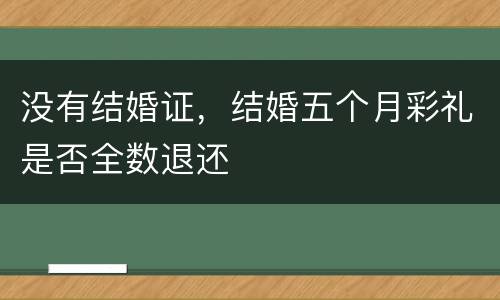 没有结婚证，结婚五个月彩礼是否全数退还