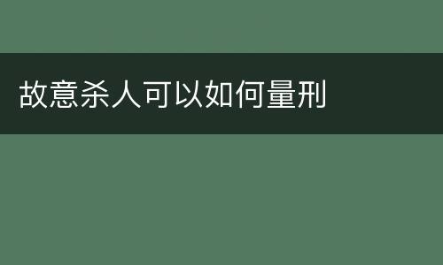 故意杀人可以如何量刑