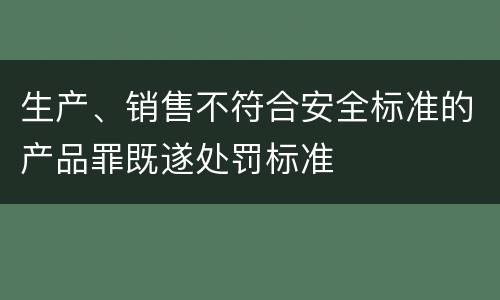 生产、销售不符合安全标准的产品罪既遂处罚标准