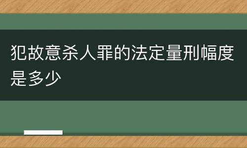 犯故意杀人罪的法定量刑幅度是多少