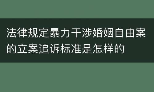 法律规定暴力干涉婚姻自由案的立案追诉标准是怎样的
