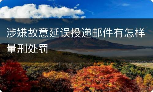 涉嫌故意延误投递邮件有怎样量刑处罚