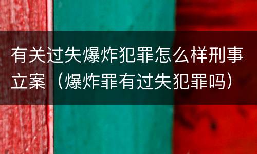 有关过失爆炸犯罪怎么样刑事立案（爆炸罪有过失犯罪吗）