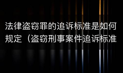 法律盗窃罪的追诉标准是如何规定（盗窃刑事案件追诉标准）