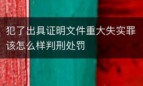 犯了出具证明文件重大失实罪该怎么样判刑处罚