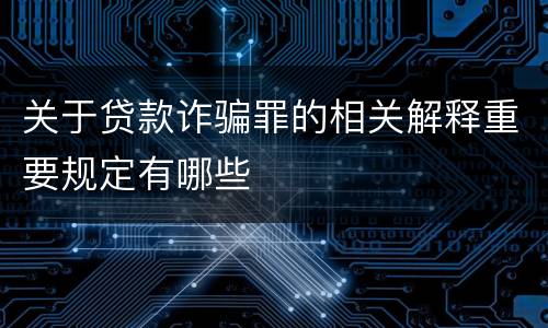 关于贷款诈骗罪的相关解释重要规定有哪些