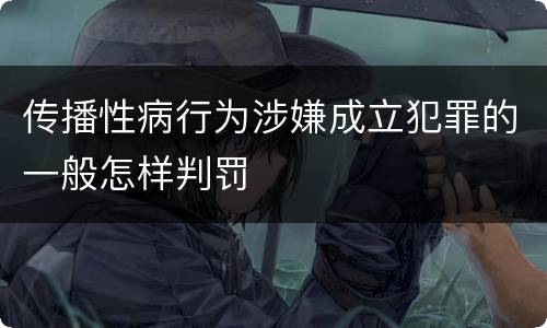 传播性病行为涉嫌成立犯罪的一般怎样判罚