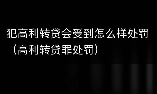 犯高利转贷会受到怎么样处罚（高利转贷罪处罚）