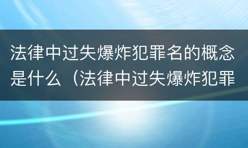 法律中过失爆炸犯罪名的概念是什么（法律中过失爆炸犯罪名的概念是什么意思）