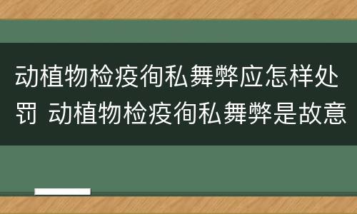动植物检疫徇私舞弊应怎样处罚 动植物检疫徇私舞弊是故意犯罪吗