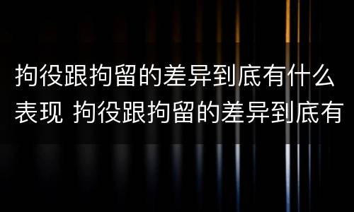 拘役跟拘留的差异到底有什么表现 拘役跟拘留的差异到底有什么表现呢