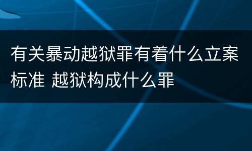 有关暴动越狱罪有着什么立案标准 越狱构成什么罪