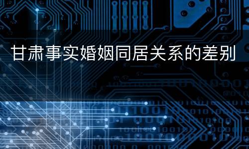 甘肃事实婚姻同居关系的差别