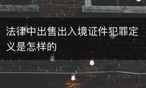 法律中出售出入境证件犯罪定义是怎样的