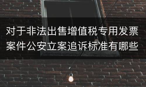 对于非法出售增值税专用发票案件公安立案追诉标准有哪些