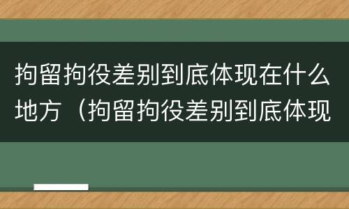 拘留拘役差别到底体现在什么地方（拘留拘役差别到底体现在什么地方呢）