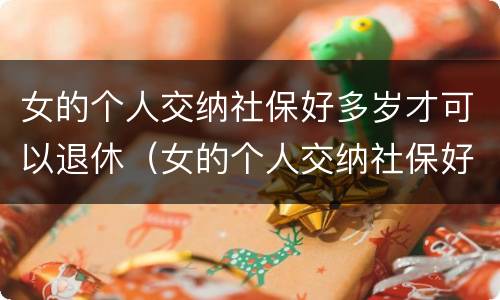 女的个人交纳社保好多岁才可以退休（女的个人交纳社保好多岁才可以退休呢）
