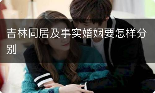 吉林同居及事实婚姻要怎样分别