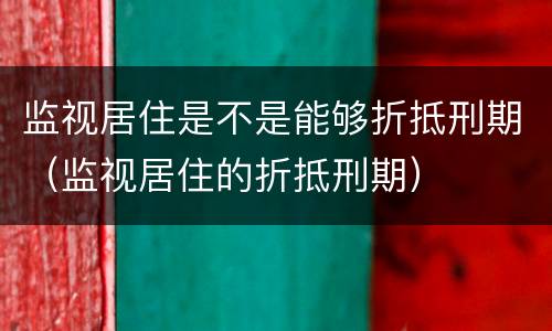 监视居住是不是能够折抵刑期（监视居住的折抵刑期）