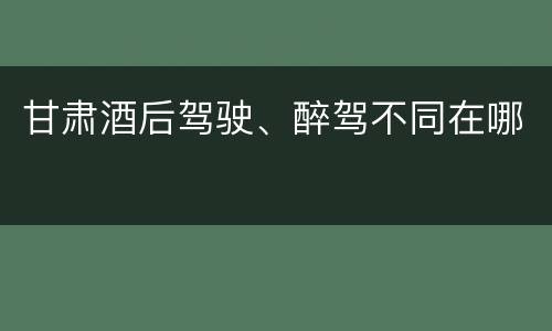 甘肃酒后驾驶、醉驾不同在哪