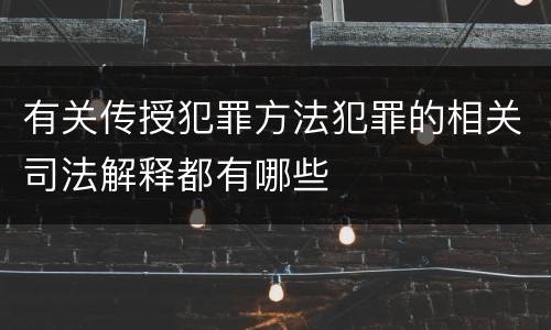 有关传授犯罪方法犯罪的相关司法解释都有哪些