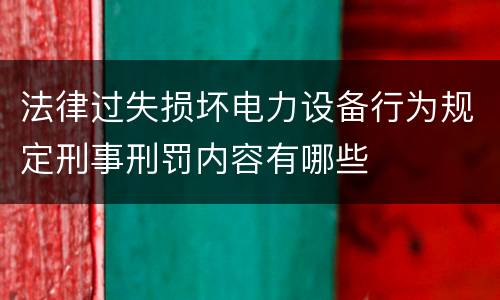 法律过失损坏电力设备行为规定刑事刑罚内容有哪些