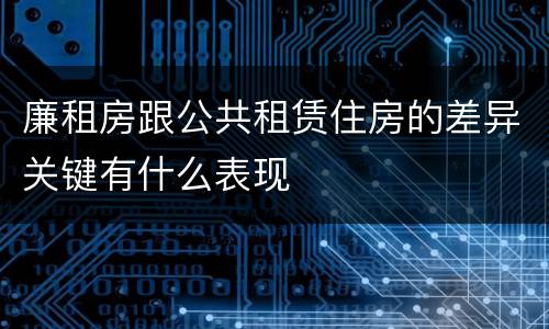 廉租房跟公共租赁住房的差异关键有什么表现