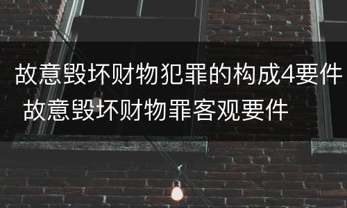 故意毁坏财物犯罪的构成4要件 故意毁坏财物罪客观要件