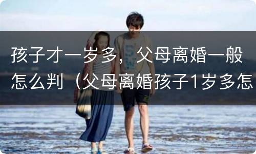 孩子才一岁多，父母离婚一般怎么判（父母离婚孩子1岁多怎么判）