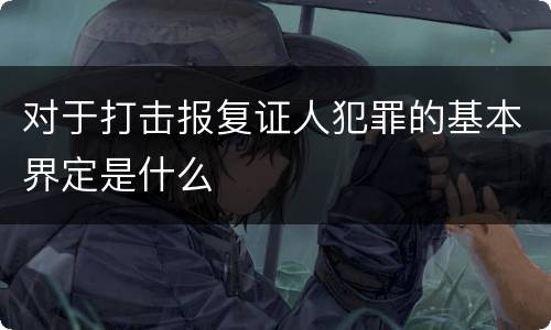 对于打击报复证人犯罪的基本界定是什么