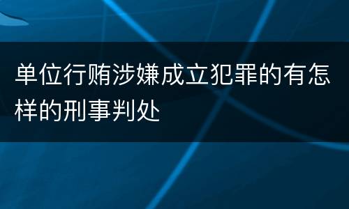 单位行贿涉嫌成立犯罪的有怎样的刑事判处