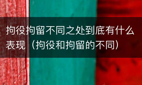 拘役拘留不同之处到底有什么表现（拘役和拘留的不同）