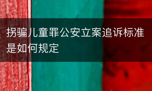 拐骗儿童罪公安立案追诉标准是如何规定