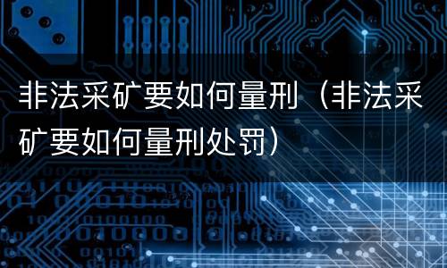 非法采矿要如何量刑（非法采矿要如何量刑处罚）