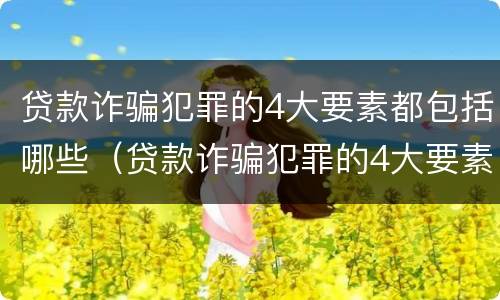 贷款诈骗犯罪的4大要素都包括哪些（贷款诈骗犯罪的4大要素都包括哪些内容）