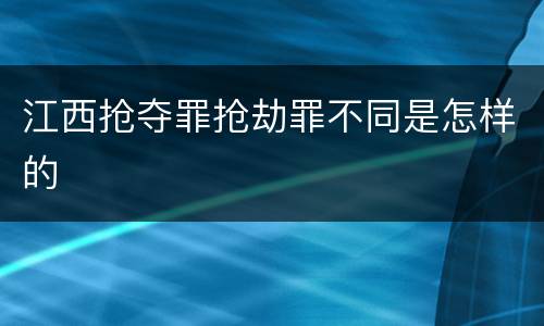 江西抢夺罪抢劫罪不同是怎样的