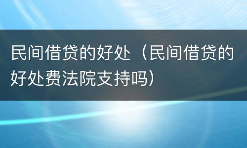 民间借贷的好处（民间借贷的好处费法院支持吗）