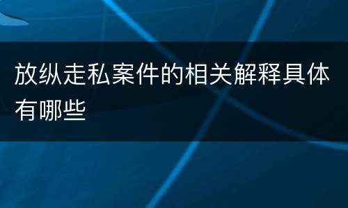 放纵走私案件的相关解释具体有哪些