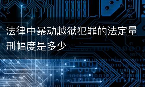 法律中暴动越狱犯罪的法定量刑幅度是多少