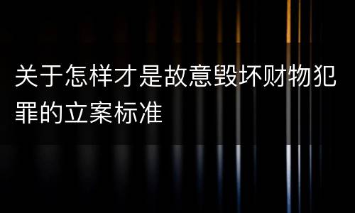 关于怎样才是故意毁坏财物犯罪的立案标准