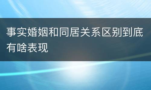 事实婚姻和同居关系区别到底有啥表现