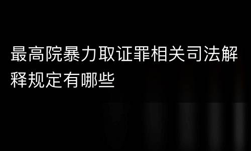 最高院暴力取证罪相关司法解释规定有哪些