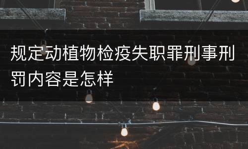 规定动植物检疫失职罪刑事刑罚内容是怎样
