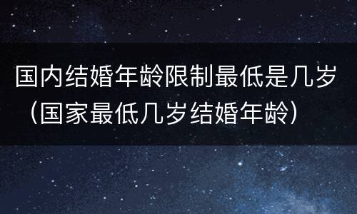国内结婚年龄限制最低是几岁（国家最低几岁结婚年龄）