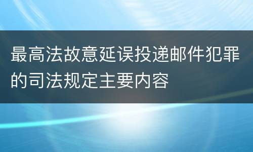 最高法故意延误投递邮件犯罪的司法规定主要内容