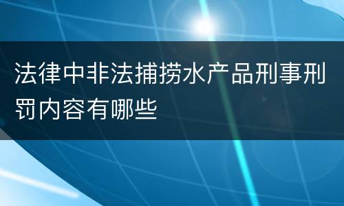 法律中非法捕捞水产品刑事刑罚内容有哪些