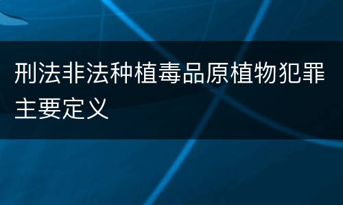 刑法非法种植毒品原植物犯罪主要定义